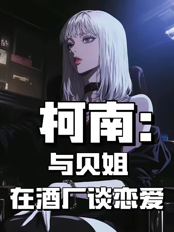 柯南：与贝姐在酒厂谈恋爱